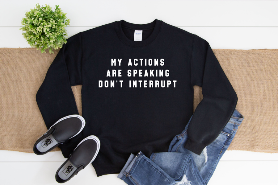 My Actions Are Speaking For Me Don't Interrupt Sweatshirt